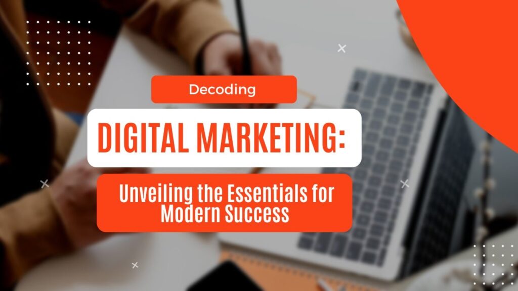 Decoding Digital Marketing: Unveiling the Essentials for Modern Success